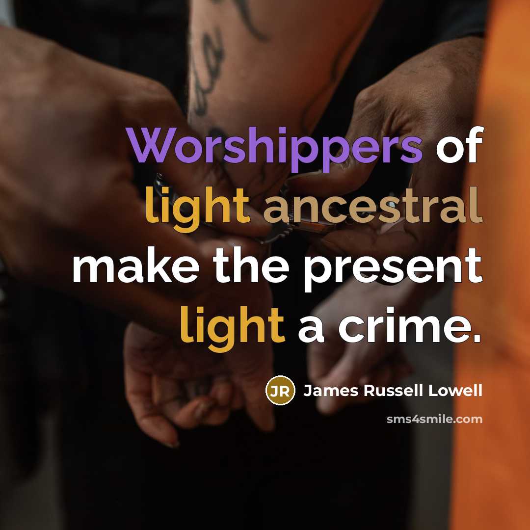 “Worshippers of light ancestral make the present light a crime.…” quote by James Russell Lowell