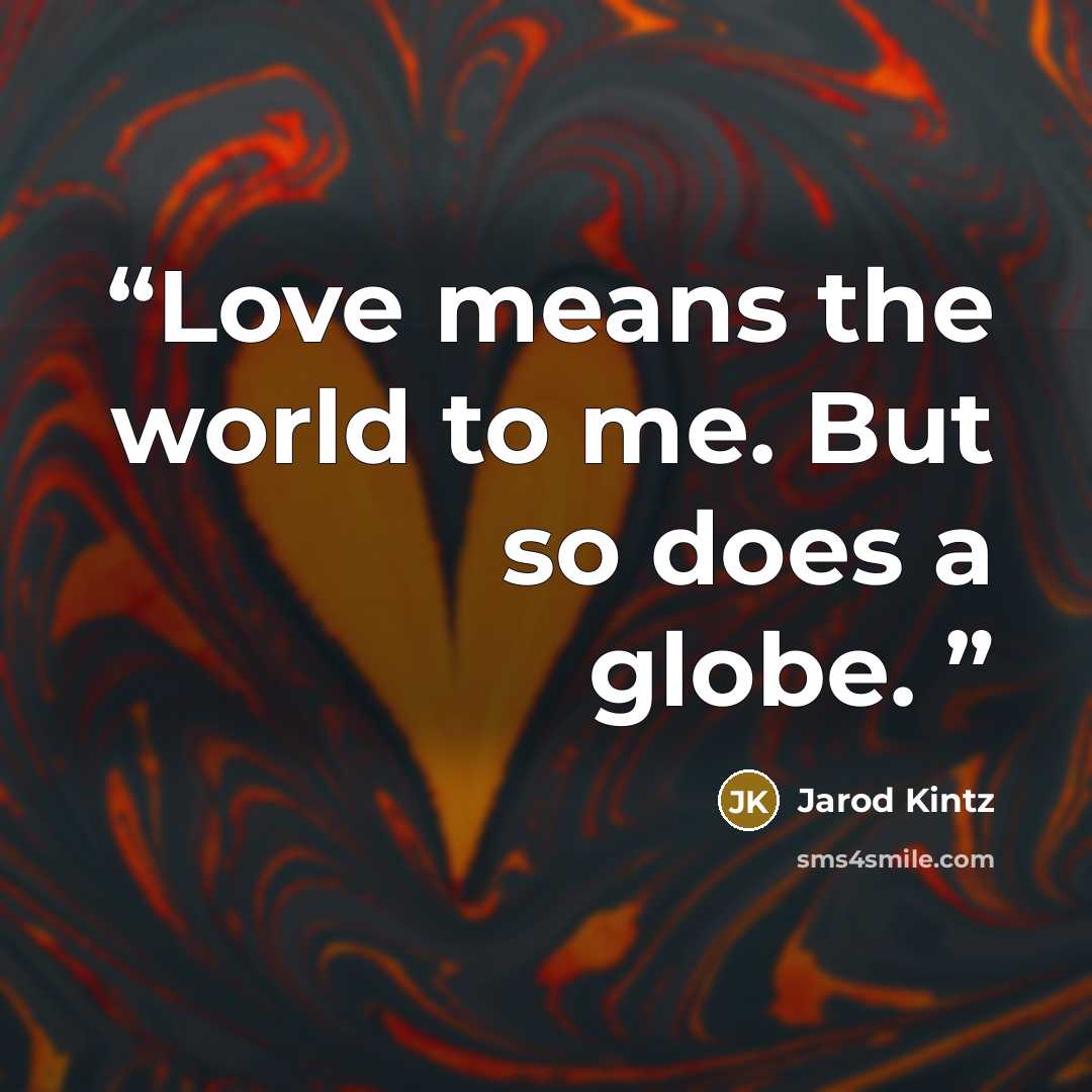 “Love means the world to me. But so does a globe.” quote by Jarod Kintz