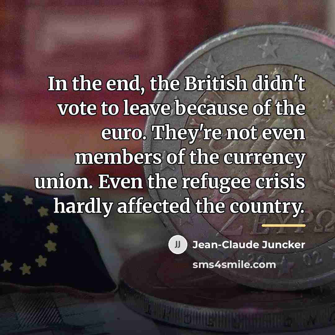 “In the end, the British didn't vote to leave because…” quote by Jean-Claude Juncker