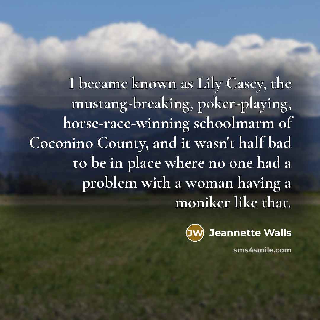 “I became known as Lily Casey, the mustang-breaking, poker-playing, horse-race-winning…” quote by Jeannette Walls