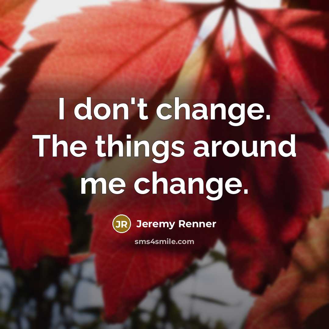 “I don't change. The things around me change.…” quote by Jeremy Renner