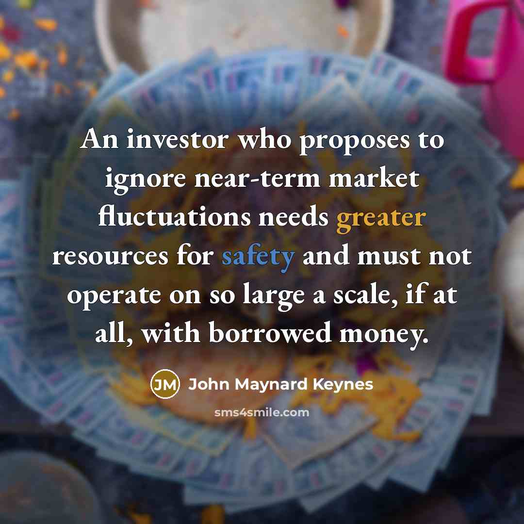 “An investor who proposes to ignore near-term market fluctuations needs…” quote by John Maynard Keynes