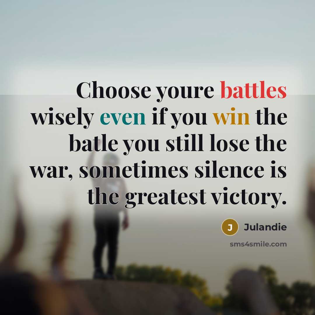 “Choose youre battles wisely even if you win the batle you still lose the war, sometimes silence is the greatest victory.” quote by Julandie