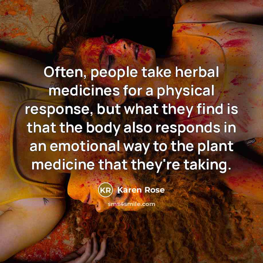 “Often, people take herbal medicines for a physical response, but…” quote by Karen Rose