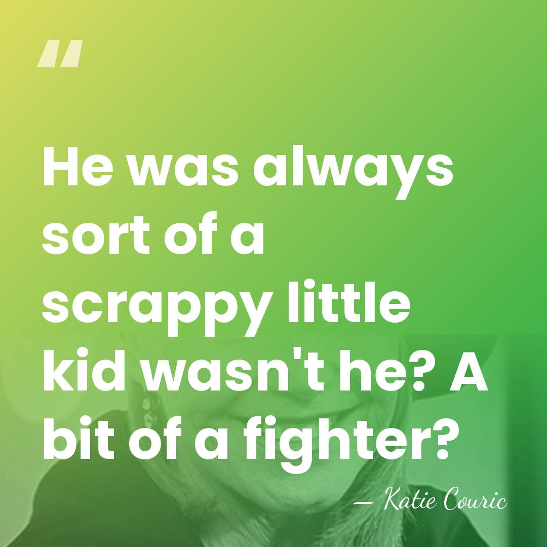 He was always sort of a scrappy little kid wasn't he? A&hellip; - Katie Couric