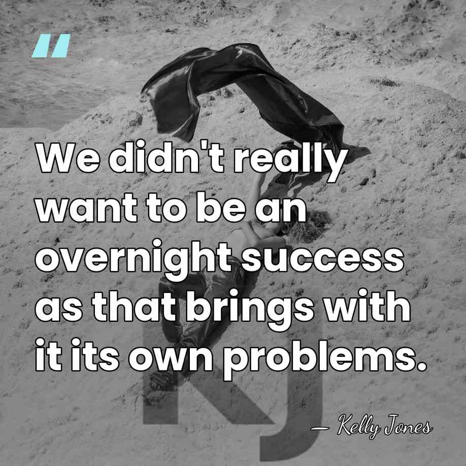 We didn't really want to be an overnight success as that brings&hellip; - Kelly Jones