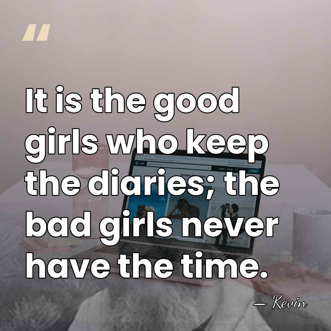 It is the good girls who keep the diaries; the bad girls&hellip; - Kevin
