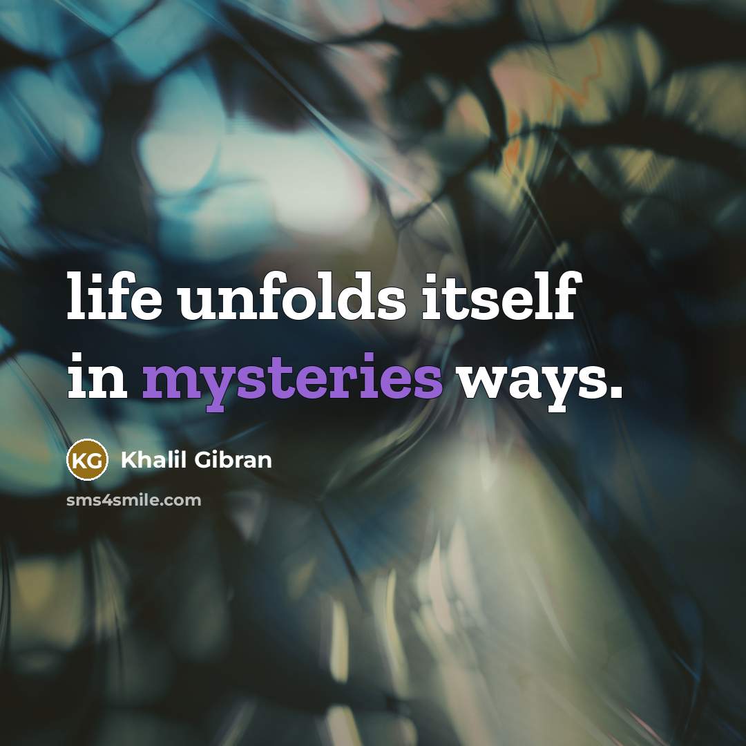“life unfolds itself in mysteries ways.…” quote by Khalil Gibran