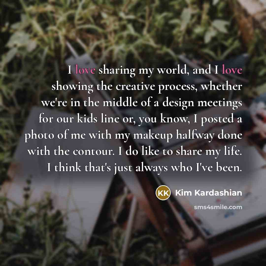“I love sharing my world, and I love showing the…” quote by Kim Kardashian