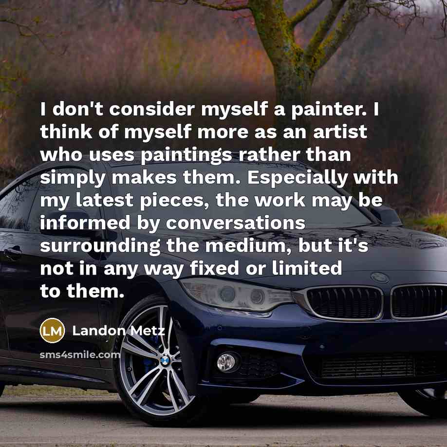 “I don't consider myself a painter. I think of myself…” quote by Landon Metz