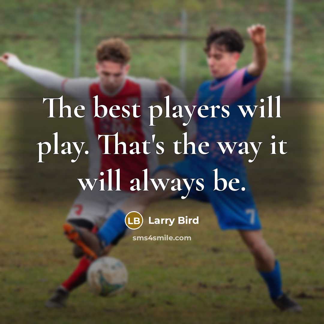 “The best players will play. That's the way it will…” quote by Larry Bird