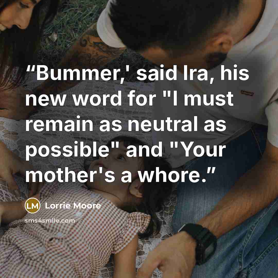 “Bummer,' said Ira, his new word for "I must remain as neutral as possible" and "Your mother's a whore.” quote by Lorrie Moore