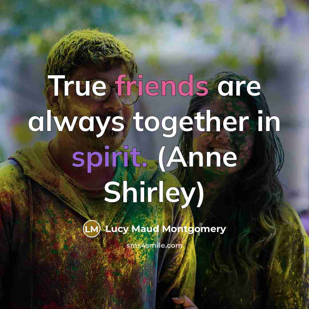 “True friends are always together in spirit. (Anne Shirley)…” quote by Lucy Maud Montgomery