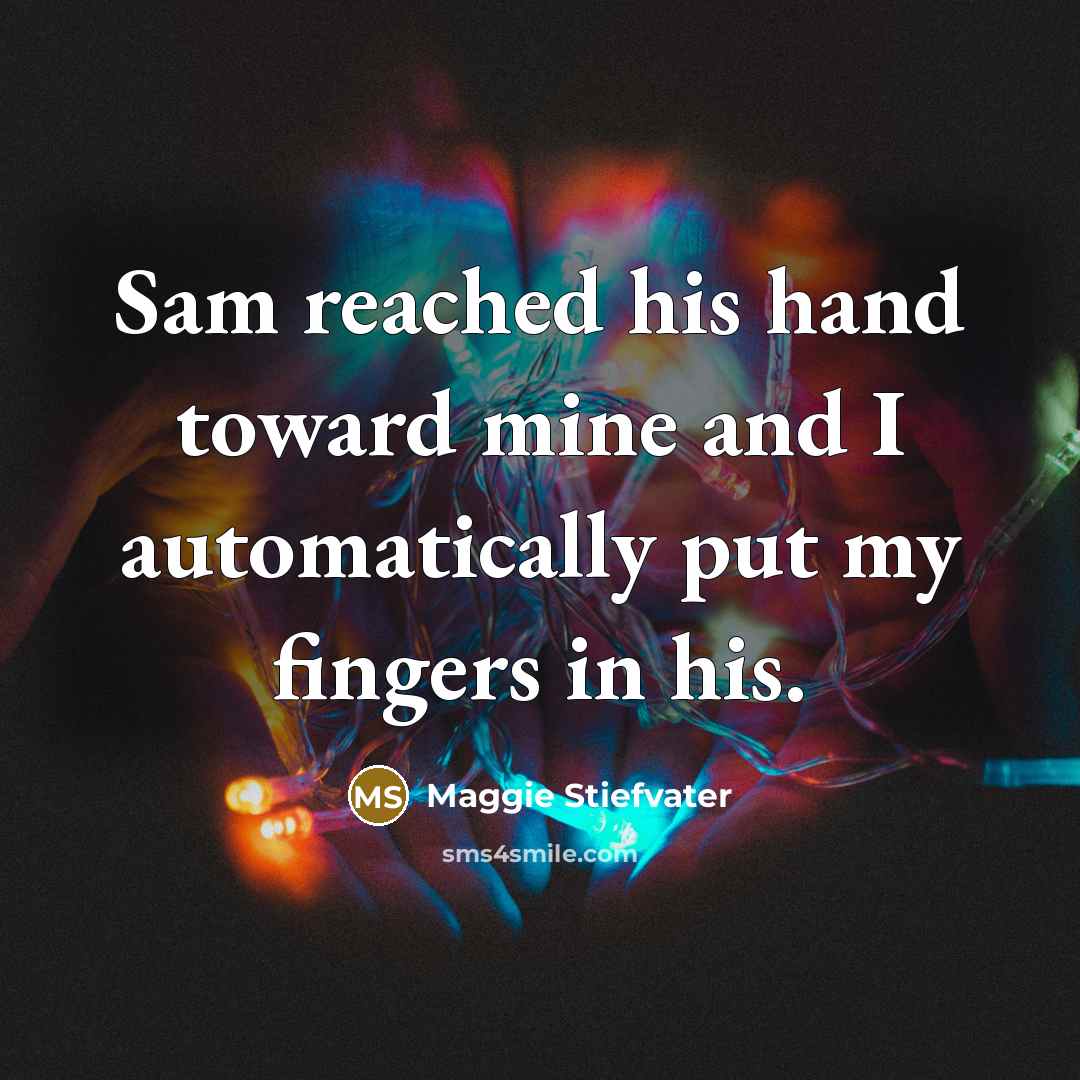 “Sam reached his hand toward mine and I automatically put my fingers in his.” quote by Maggie Stiefvater