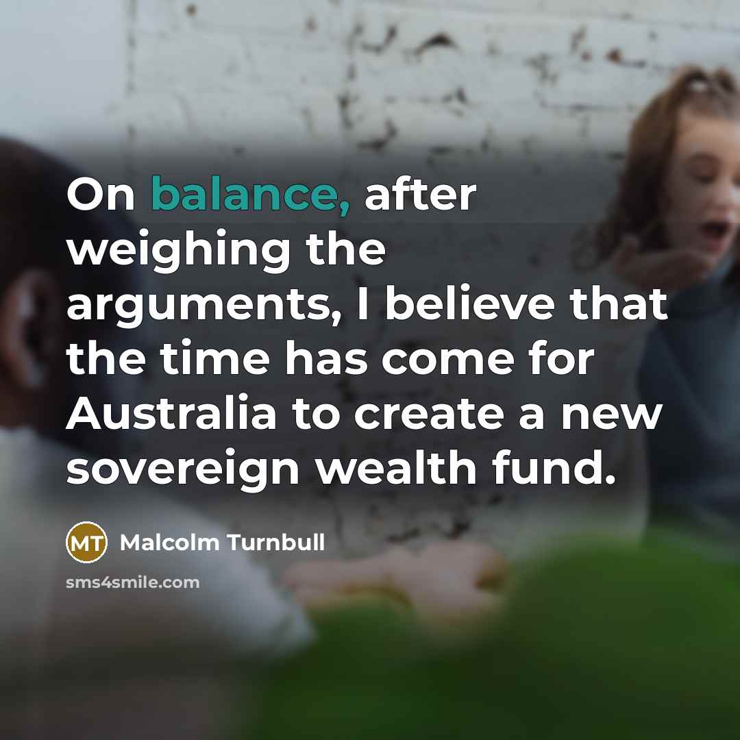 “On balance, after weighing the arguments, I believe that the…” quote by Malcolm Turnbull