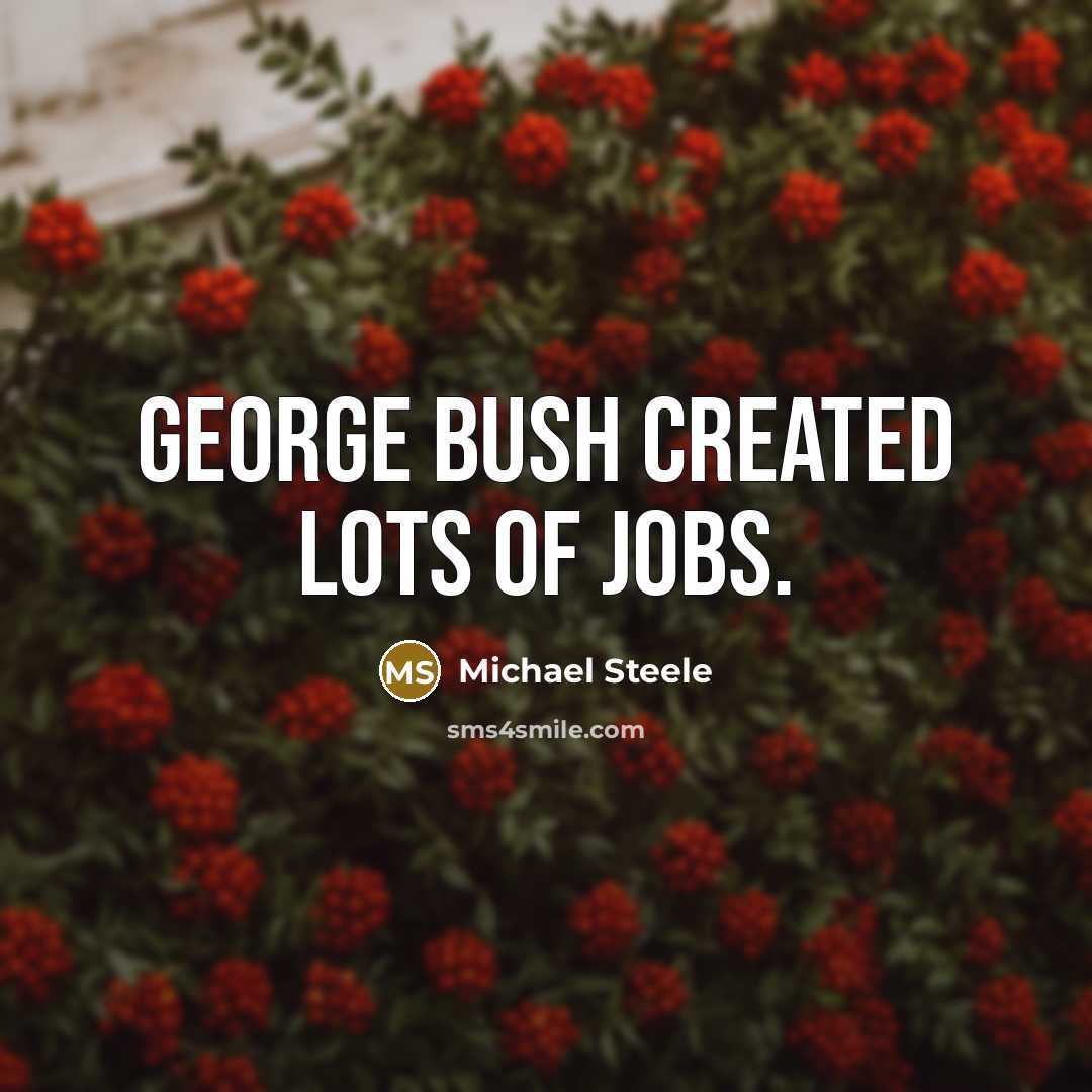 “George Bush created lots of jobs.…” quote by Michael Steele