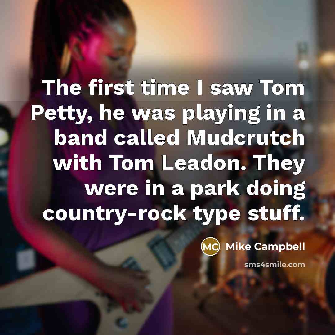 “The first time I saw Tom Petty, he was playing…” quote by Mike Campbell