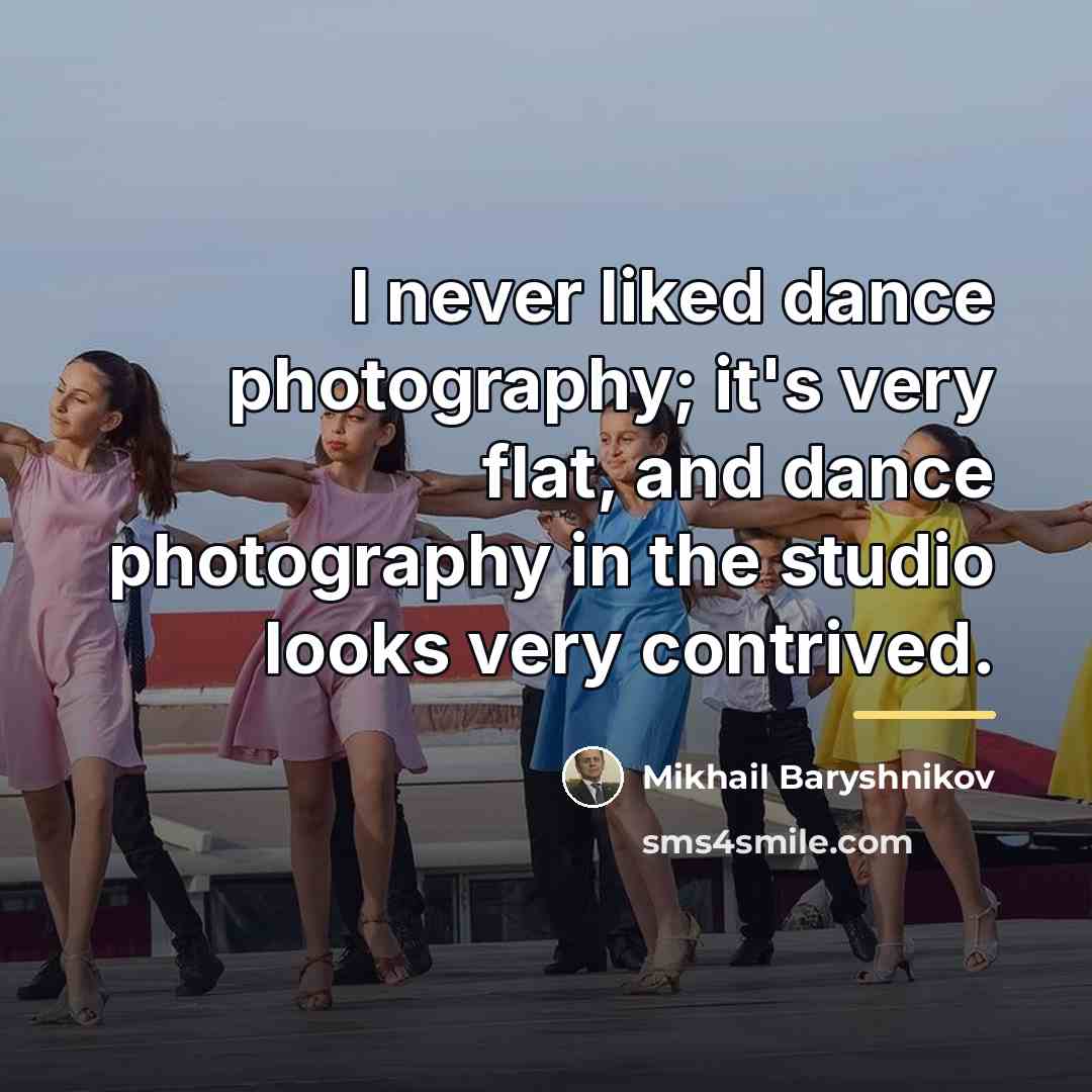 “I never liked dance photography; it's very flat, and dance…” quote by Mikhail Baryshnikov