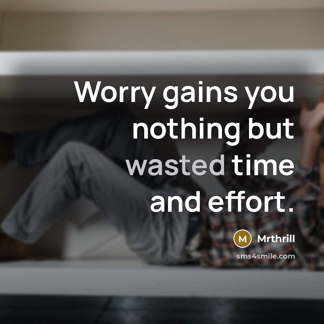 “Worry gains you nothing but wasted time and effort.…” quote by Mrthrill