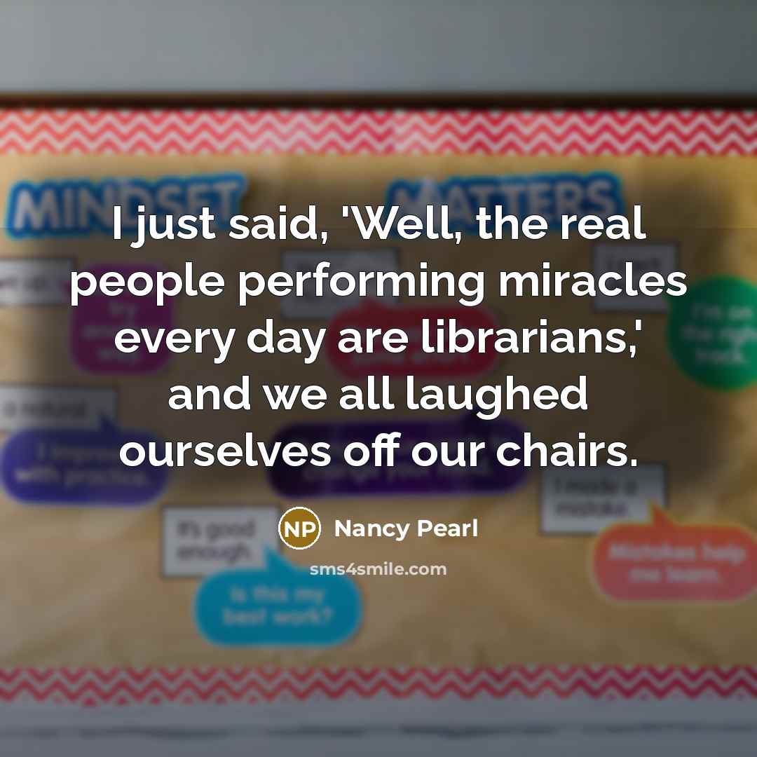 “I just said, 'Well, the real people performing miracles every…” quote by Nancy Pearl