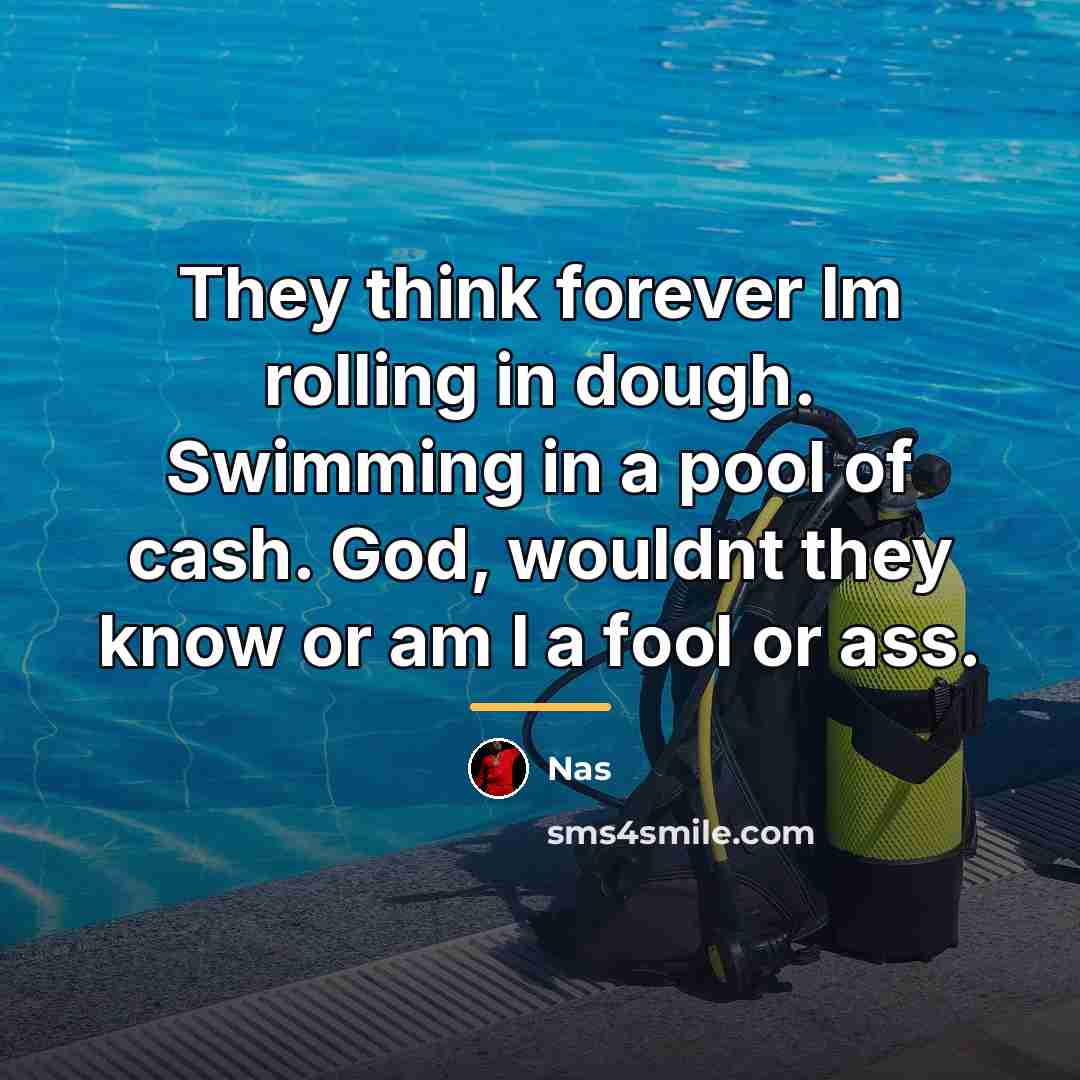 “They think forever Im rolling in dough. Swimming in a…” quote by Nas