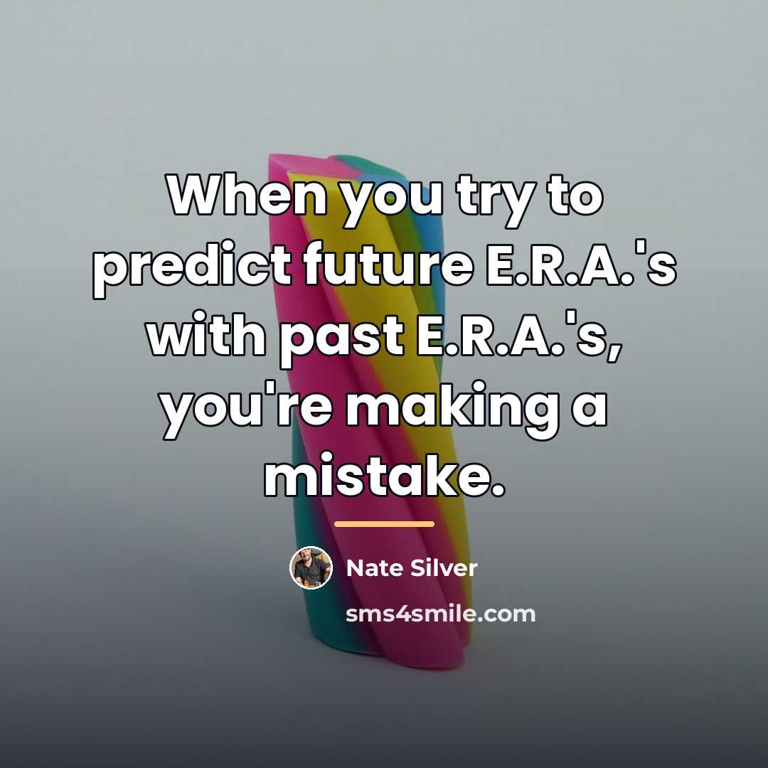 “When you try to predict future E.R.A.'s with past E.R.A.'s,…” quote by Nate Silver