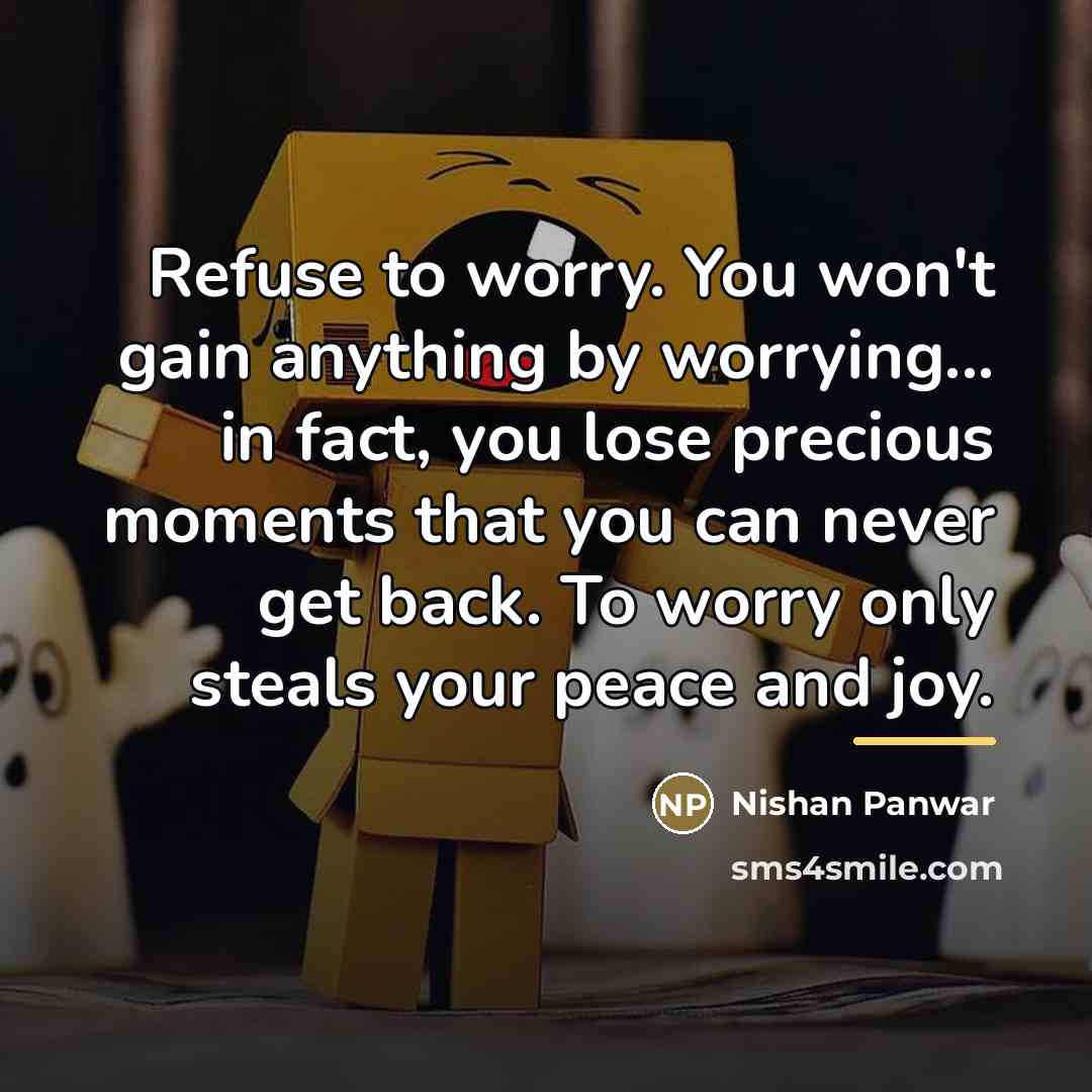 “Refuse to worry. You won't gain anything by worrying... in…” quote by Nishan Panwar