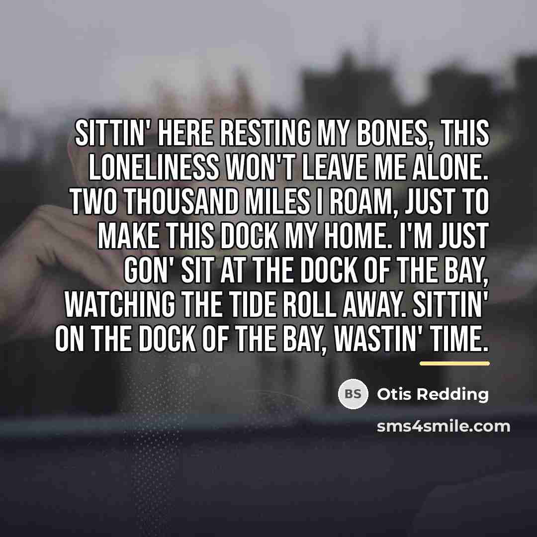 “Sittin' here resting my bones, this loneliness won't leave me…” quote by Otis Redding
