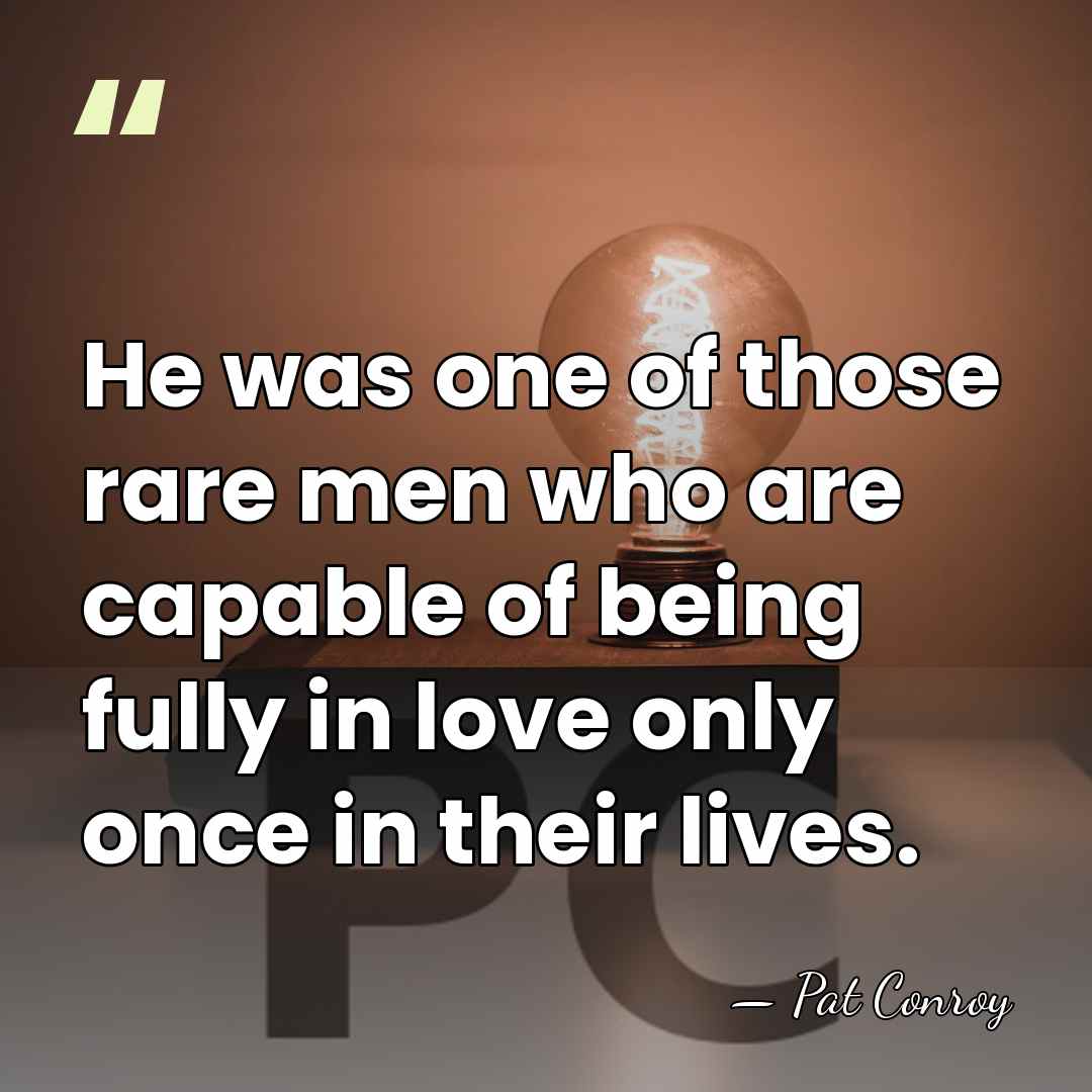 He was one of those rare men who are capable of being&hellip; - Pat Conroy