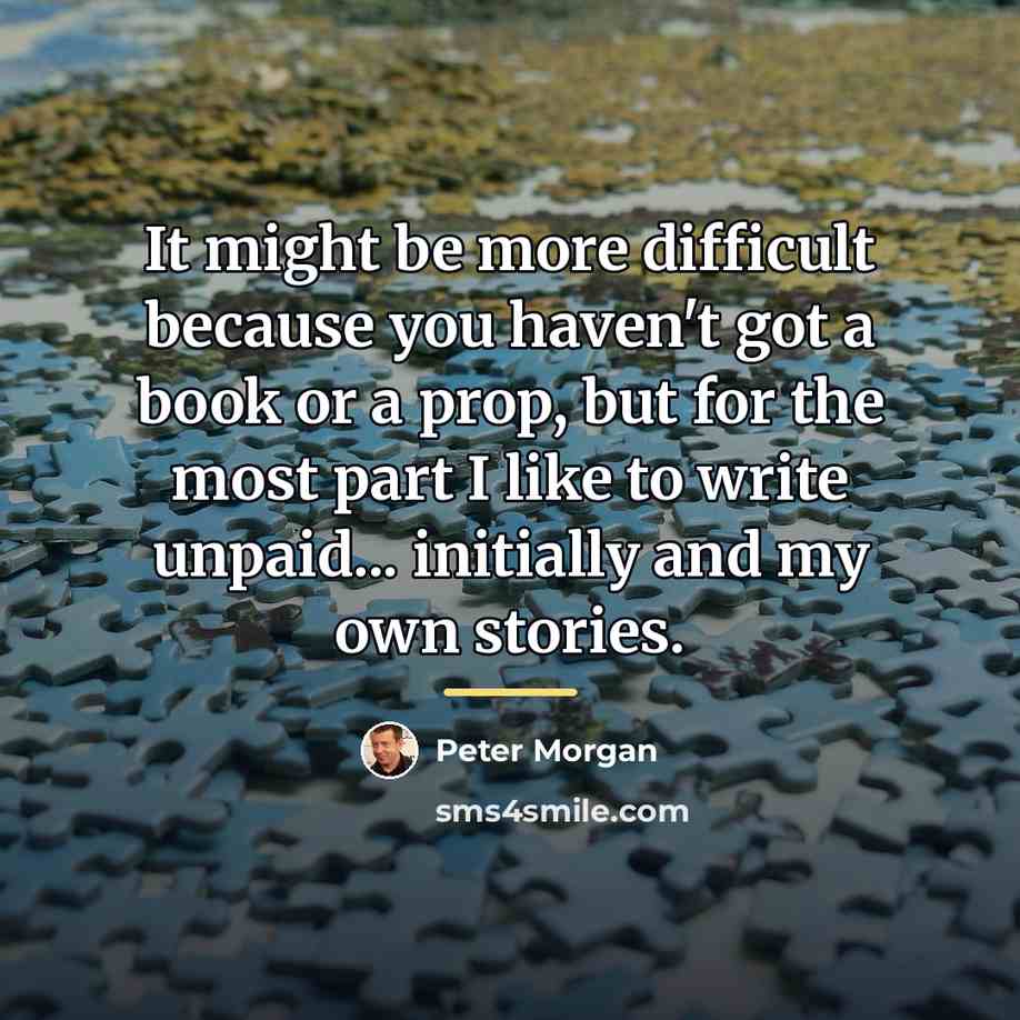 “It might be more difficult because you haven't got a…” quote by Peter Morgan
