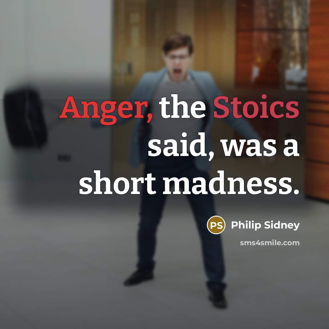 “Anger, the Stoics said, was a short madness.” quote by Philip Sidney