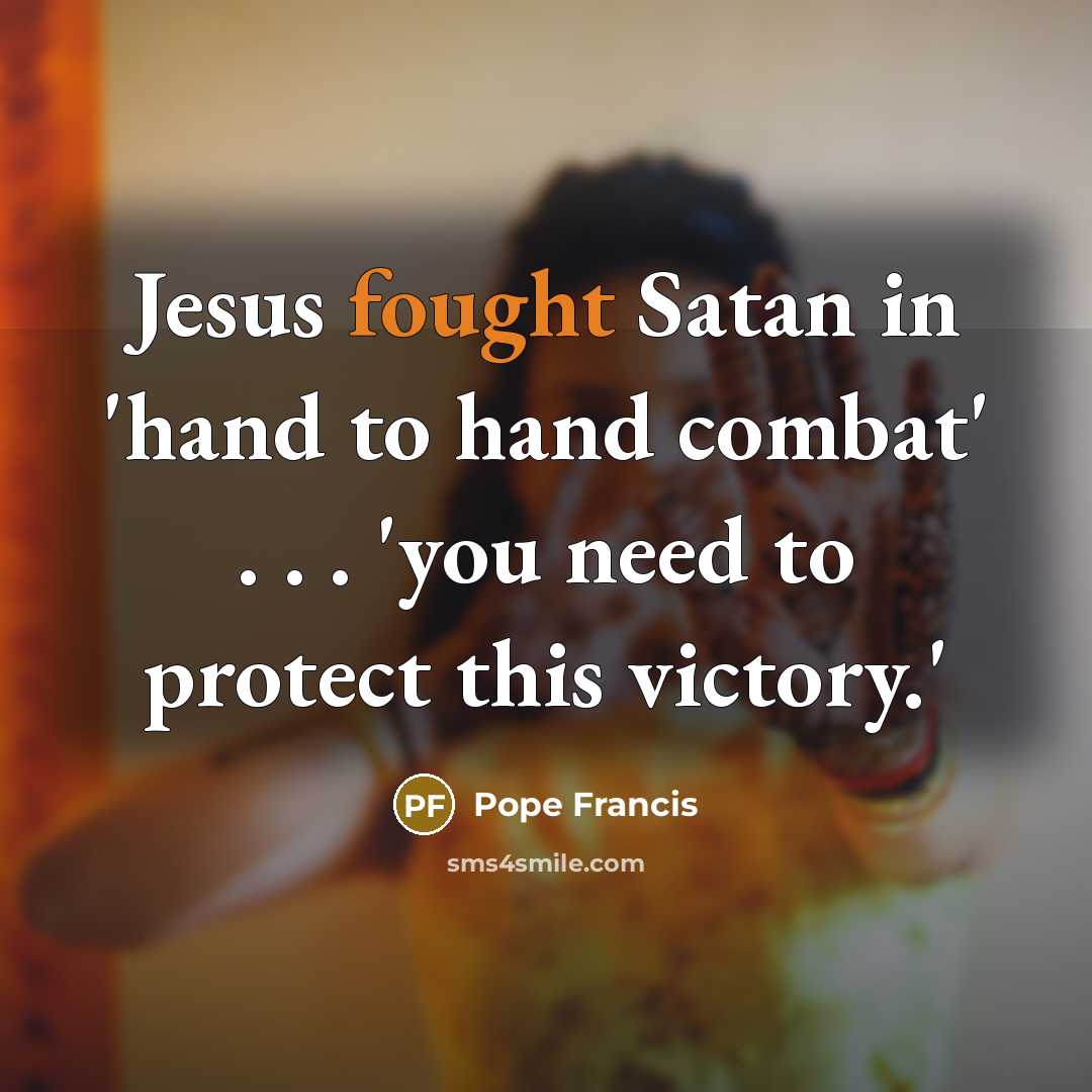 “Jesus fought Satan in 'hand to hand combat' . .…” quote by Pope Francis