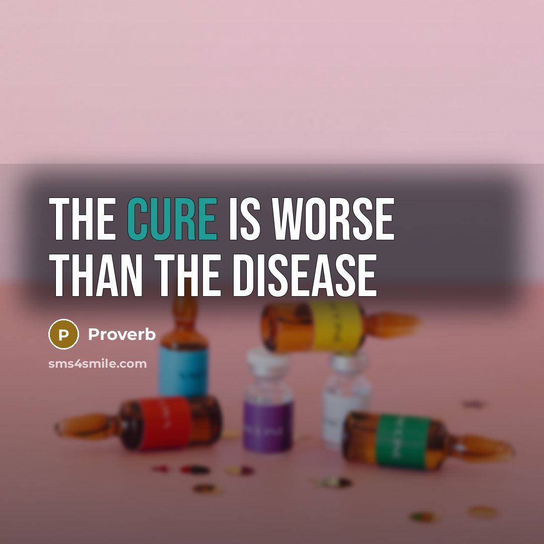 “The cure is worse than the disease…” quote by Proverb