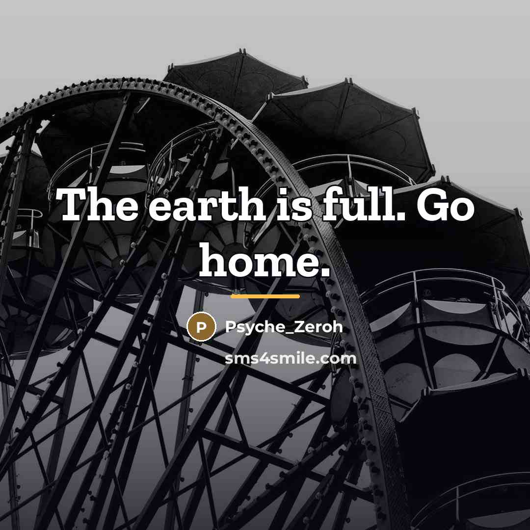 “The earth is full. Go home.…” quote by Psyche_Zeroh
