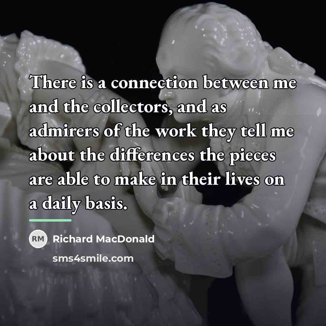 “There is a connection between me and the collectors, and…” quote by Richard MacDonald