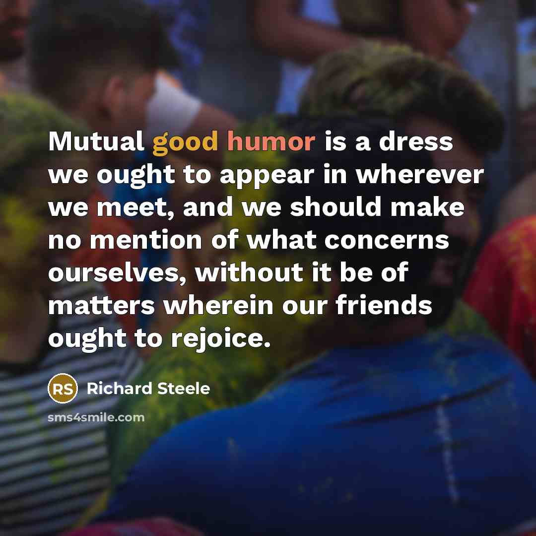 “Mutual good humor is a dress we ought to appear…” quote by Richard Steele