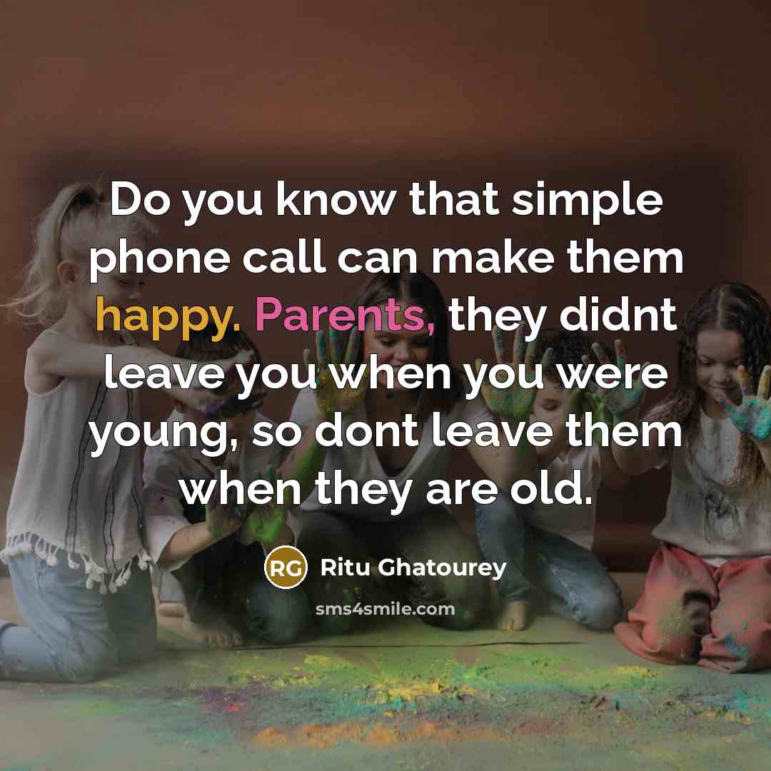 “Do you know that simple phone call can make them happy. Parents, they didnt leave you when you were young, so dont leave them when they are old.” quote by Ritu Ghatourey