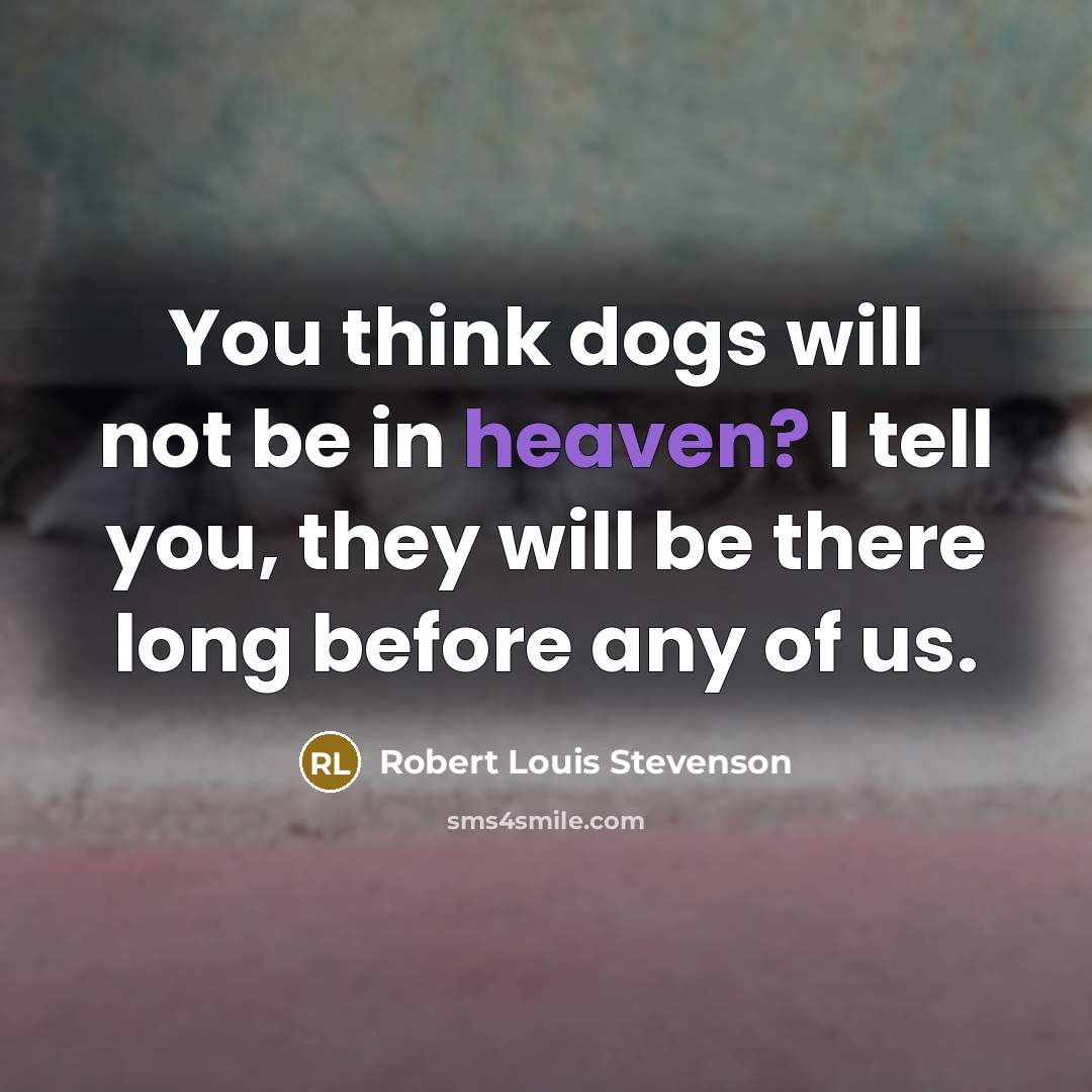 “You think dogs will not be in heaven? I tell you, they will be there long before any of us.” quote by Robert Louis Stevenson