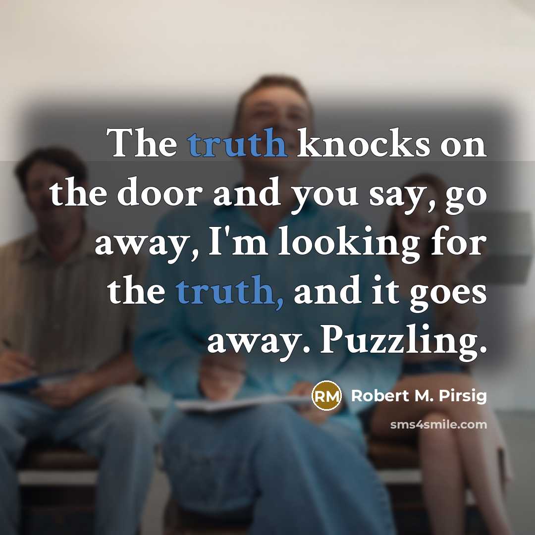 “The truth knocks on the door and you say, go…” quote by Robert M. Pirsig