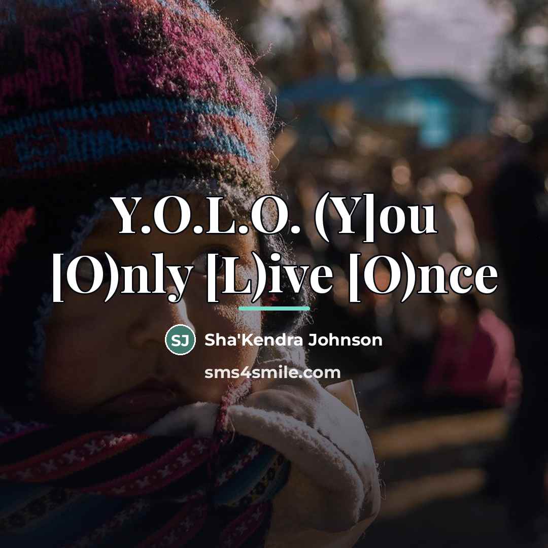 “Y.O.L.O. (Y]ou [O)nly [L)ive [O)nce…” quote by Anonymous