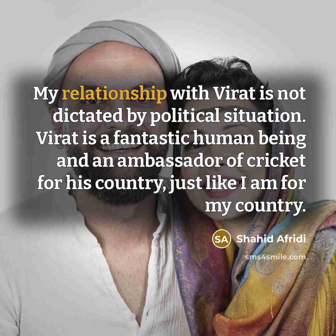 “My relationship with Virat is not dictated by political situation.…” quote by Shahid Afridi