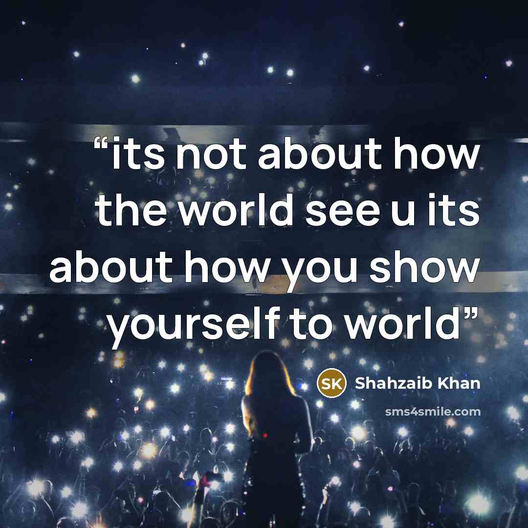 “its not about how the world see u its about how you show yourself to world” quote by Shahzaib Khan