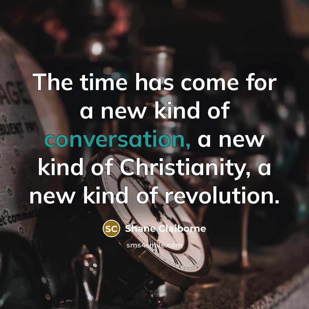 “The time has come for a new kind of conversation,…” quote by Shane Claiborne