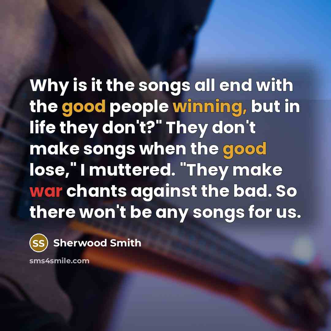“Why is it the songs all end with the good…” quote by Sherwood Smith