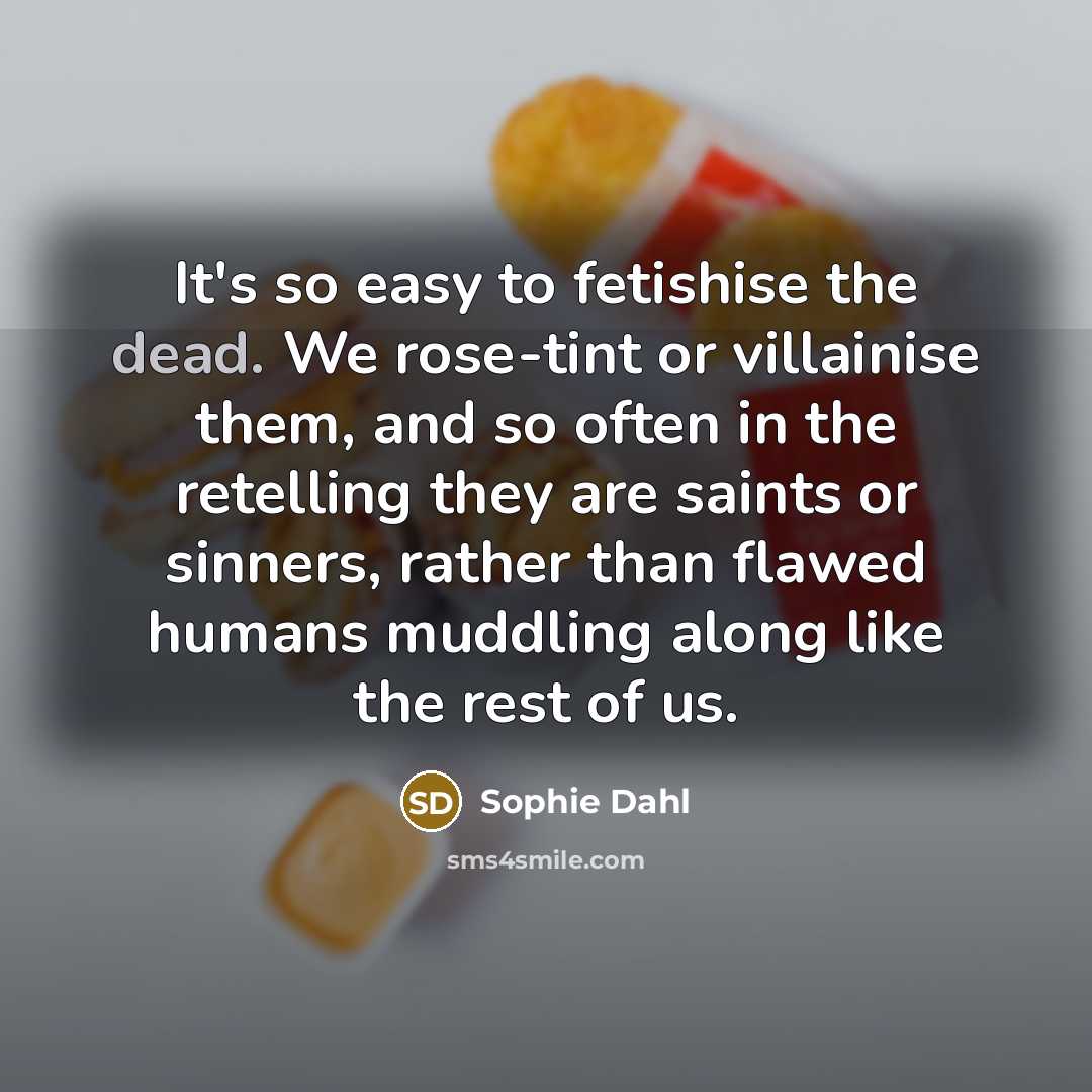 “It's so easy to fetishise the dead. We rose-tint or…” quote by Sophie Dahl
