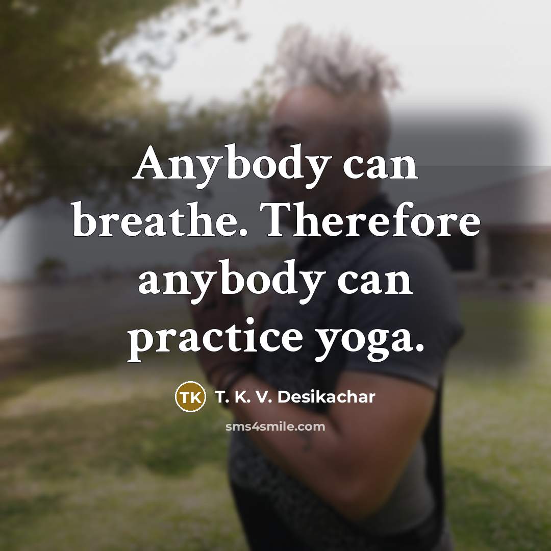 “Anybody can breathe. Therefore anybody can practice yoga.…” quote by T. K. V. Desikachar