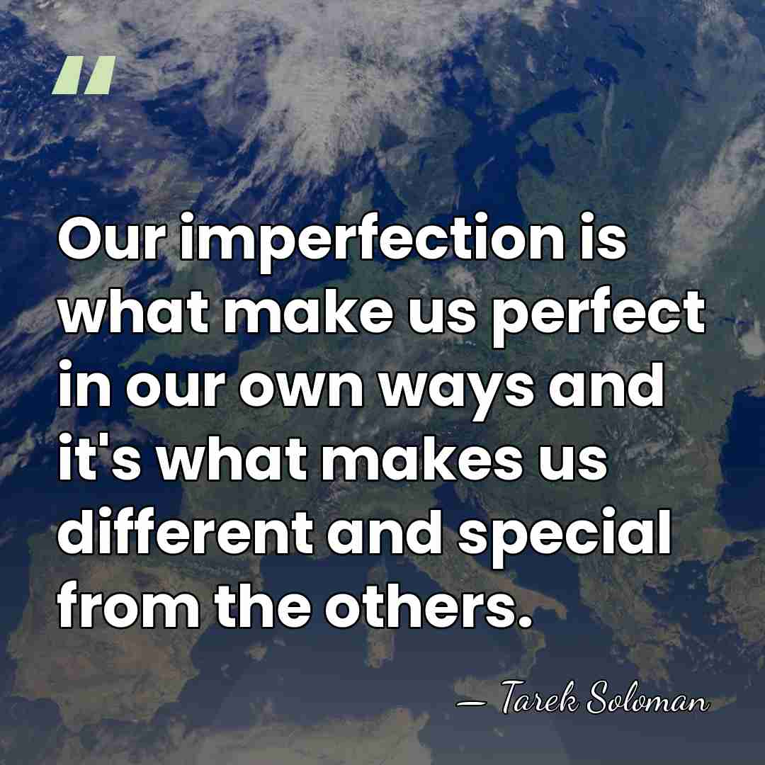 Our imperfection is what make us perfect in our own ways and&hellip; - Tarek Soloman