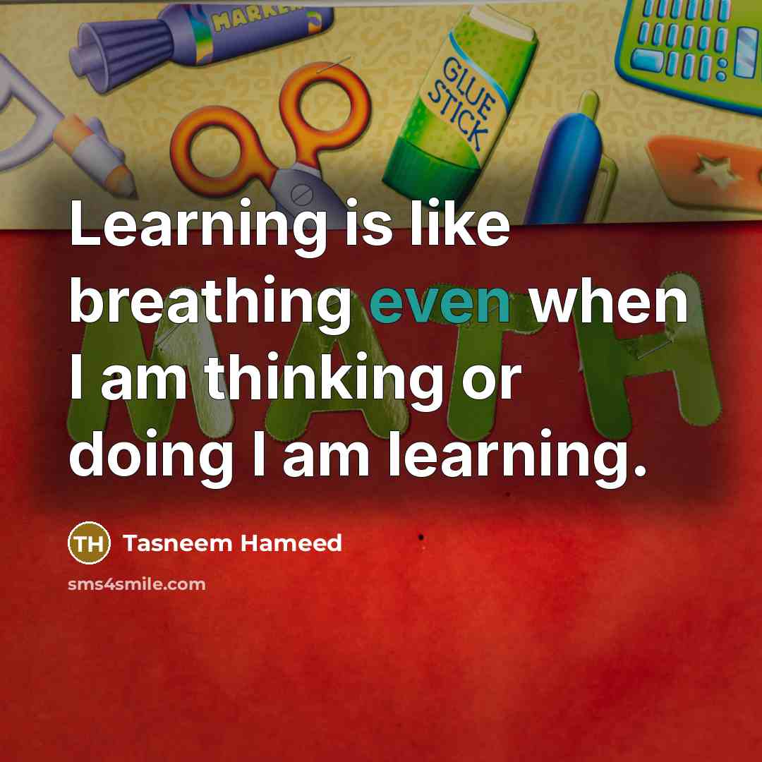 “Learning is like breathing even when I am thinking or doing I am learning.” quote by Tasneem Hameed