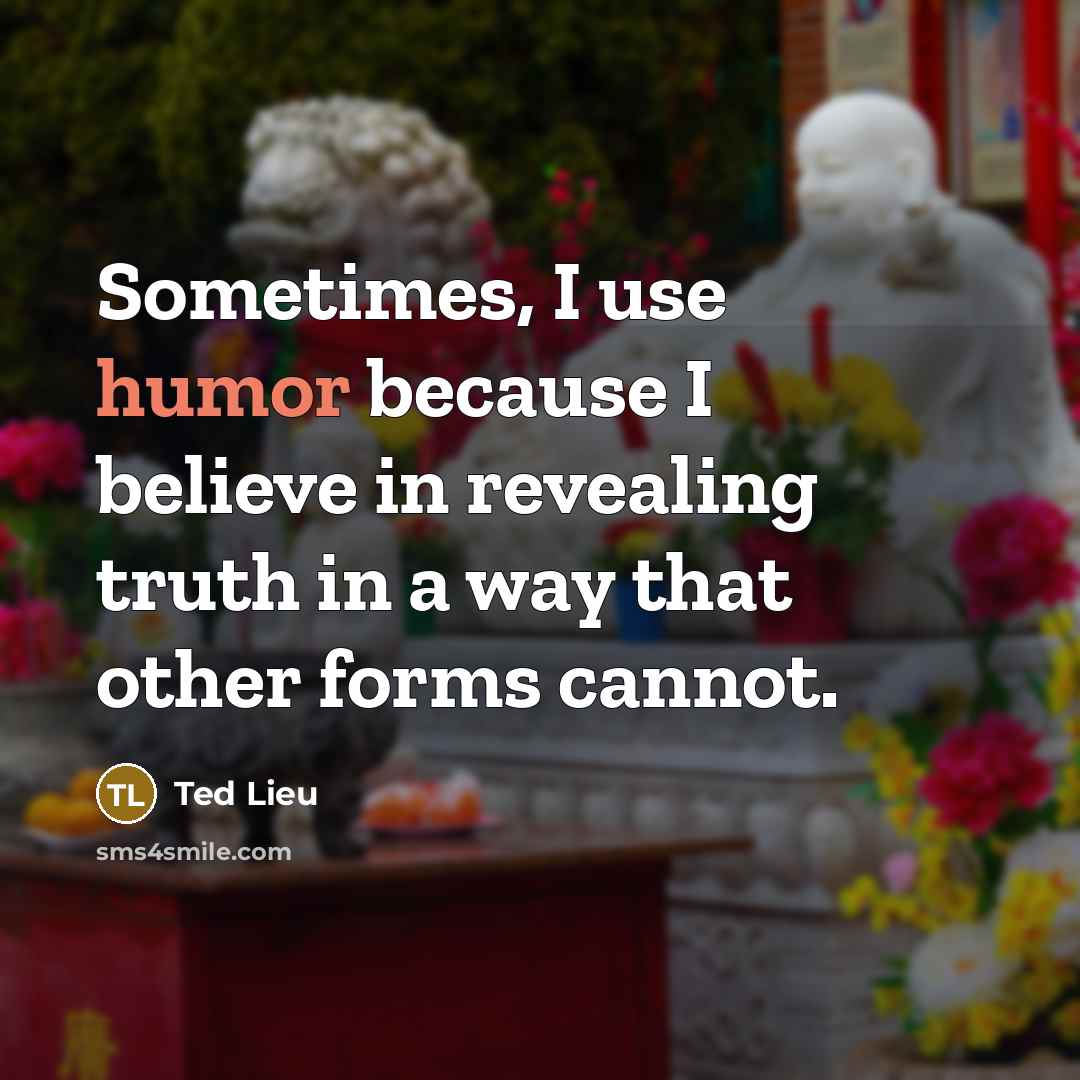 “Sometimes, I use humor because I believe in revealing truth…” quote by Ted Lieu