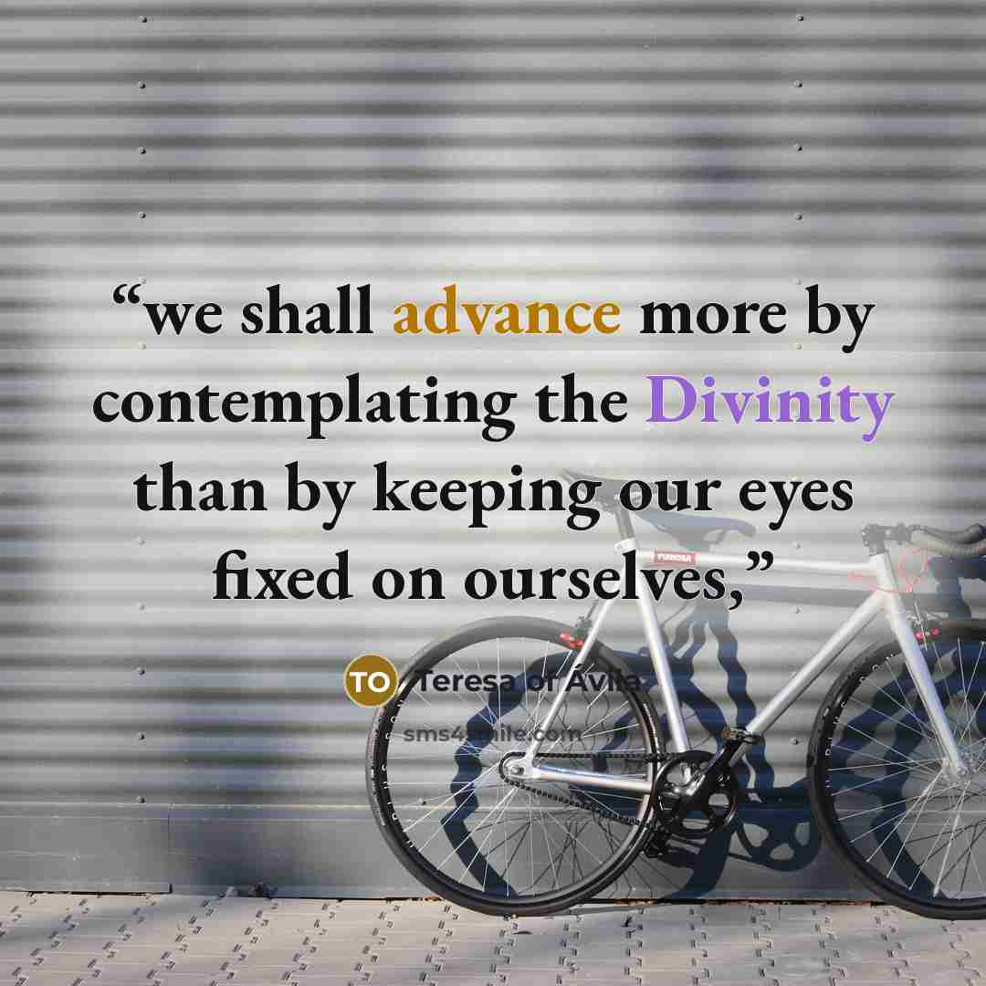 “we shall advance more by contemplating the Divinity than by keeping our eyes fixed on ourselves,” quote by Teresa of Ávila